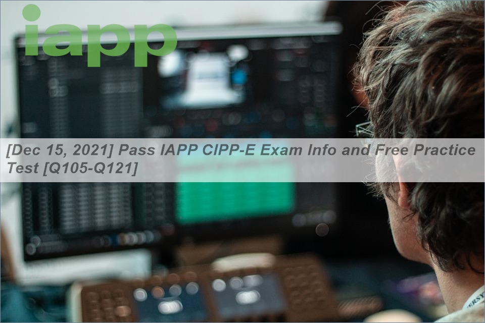 [Dec 15, 2021] Pass IAPP CIPP-E Exam Info and Free Practice Test [Q105 ...